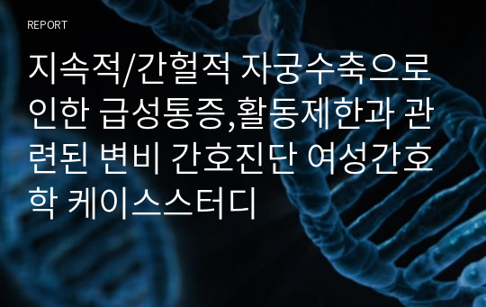 지속적/간헐적 자궁수축으로 인한 급성통증,활동제한과 관련된 변비 간호진단 여성간호학 케이스스터디