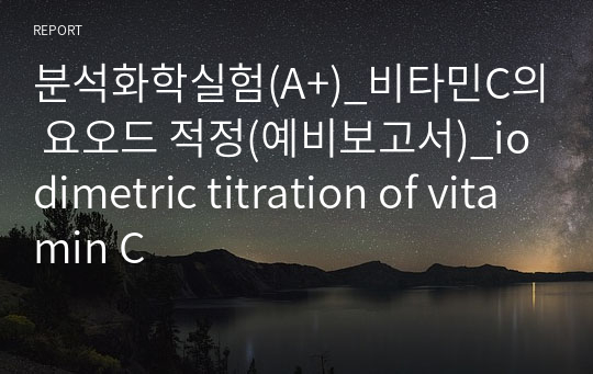 분석화학실험(A+)_비타민C의 요오드 적정(예비보고서)_iodimetric titration of vitamin C