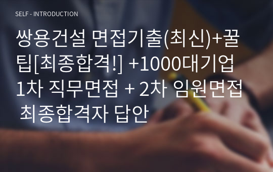 쌍용건설 면접기출(최신)+꿀팁[최종합격!] +1000대기업 1차 직무면접 + 2차 임원면접 최종합격자 답안