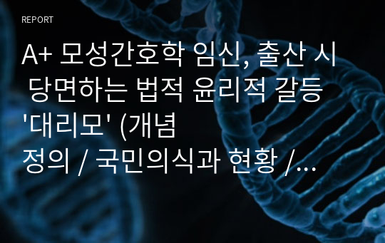 A+ 모성간호학 임신, 출산 시 당면하는 법적 윤리적 갈등 &#039;대리모&#039; (개념정의 / 국민의식과 현황 / 윤리적 법적 문제 / 간호과정)