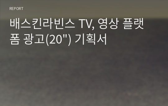 배스킨라빈스 TV, 영상 플랫폼 광고(20&quot;) 기획서