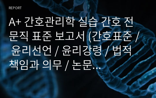 A+ 간호관리학 실습 간호 전문직 표준 보고서 (간호표준 / 윤리선언 / 윤리강령 / 법적 책임과 의무 / 논문 요약)