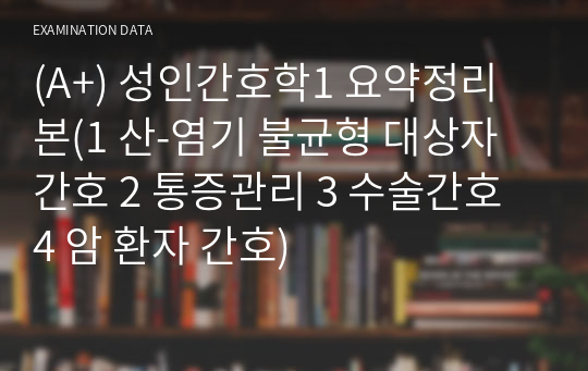 (A+) 성인간호학1 요약정리본(1 산-염기 불균형 대상자 간호 2 통증관리 3 수술간호 4 암 환자 간호)