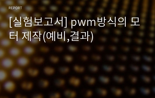 [실험보고서] pwm방식의 모터 제작(예비,결과)