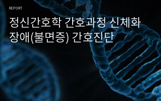 정신간호학 간호과정 신체화장애(불면증) 간호진단