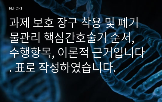 과제 보호 장구 착용 및 폐기물관리 핵심간호술기 순서, 수행항목, 이론적 근거입니다. 표로 작성하였습니다.