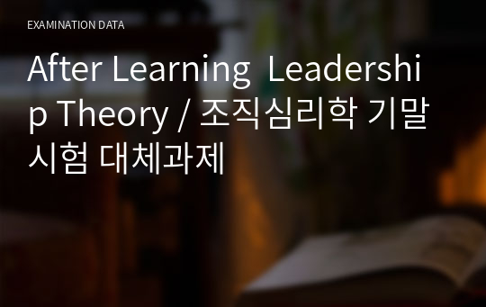 After Learning  Leadership Theory / 조직심리학 기말시험 대체과제