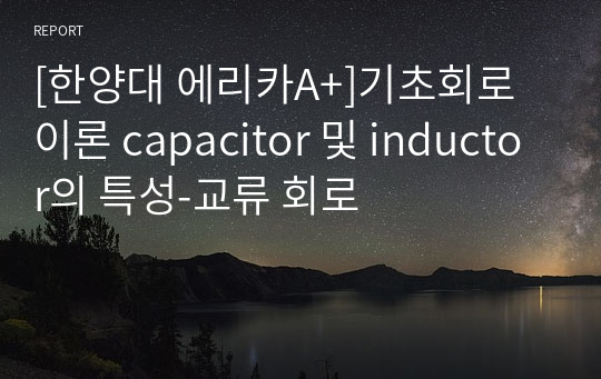 [한양대 에리카A+]기초회로이론 capacitor 및 inductor의 특성-교류 회로