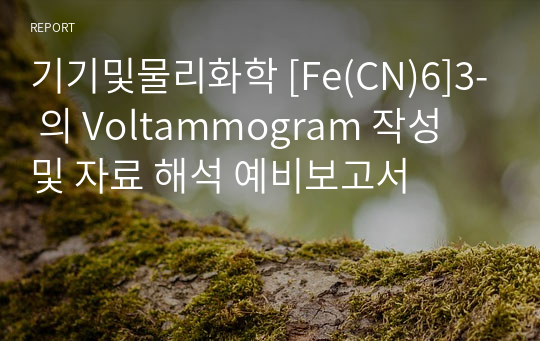 기기및물리화학 [Fe(CN)6]3- 의 Voltammogram 작성 및 자료 해석 예비보고서