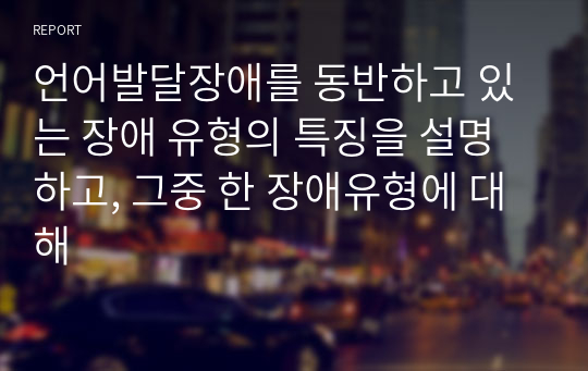 언어발달장애를 동반하고 있는 장애 유형의 특징을 설명하고, 그중 한 장애유형에 대해