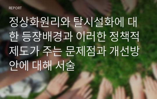 정상화원리와 탈시설화에 대한 등장배경과 이러한 정책적제도가 주는 문제점과 개선방안에 대해 서술