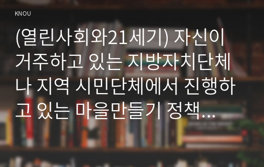 (열린사회와21세기) 자신이 거주하고 있는 지방자치단체나 지역 시민단체에서 진행하고 있는 마을만들기 정책 및 활동은