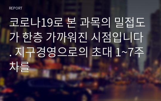 코로나19로 본 과목의 밀접도가 한층 가까워진 시점입니다. 지구경영으로의 초대 1~7주차를