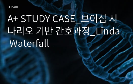 A+ CASE STUDY_브이심 시나리오 기반 간호과정_Linda Waterfall