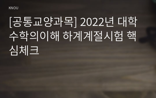 [공통교양과목] 2022년 대학수학의이해 하계계절시험 핵심체크