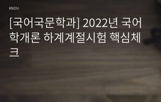 [국어국문학과] 2022년 국어학개론 하계계절시험 핵심체크