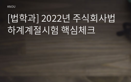 [법학과] 2022년 주식회사법 하계계절시험 핵심체크