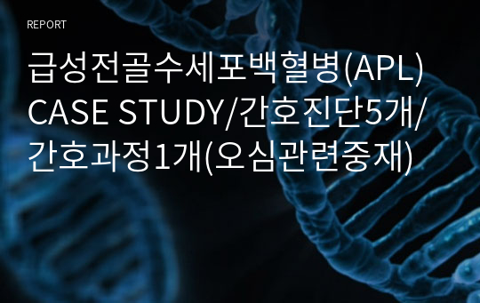 급성전골수세포백혈병(APL) CASE STUDY/간호진단5개/간호과정1개(오심관련중재)