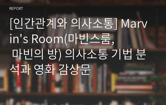 [인간관계와 의사소통] Marvin&#039;s Room(마빈스룸, 마빈의 방) 의사소통 기법 분석과 영화 감상문