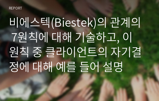 비에스텍(Biestek)의 관계의 7원칙에 대해 기술하고, 이 원칙 중 클라이언트의 자기결정에 대해 예를 들어 설명