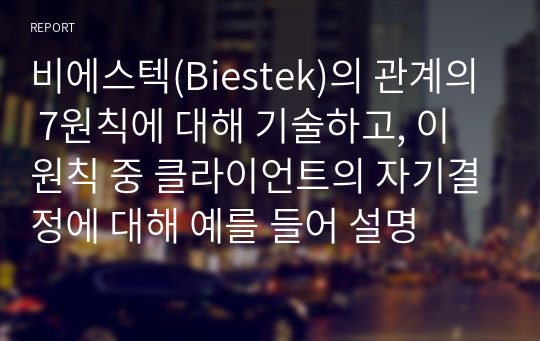 비에스텍(Biestek)의 관계의 7원칙에 대해 기술하고, 이 원칙 중 클라이언트의 자기결정에 대해 예를 들어 설명