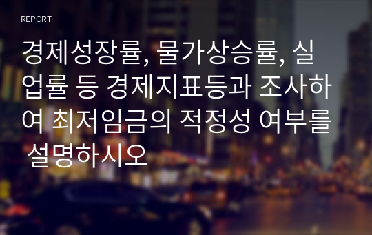 경제성장률, 물가상승률, 실업률 등 경제지표등과 조사하여 최저임금의 적정성 여부를 설명하시오