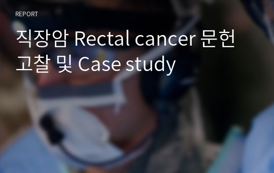 직장암 Rectal cancer 문헌고찰 및 Case study