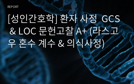 [성인간호학] 환자 사정  GCS &amp; LOC 문헌고찰 A+ (라스고우 혼수 계수 &amp; 의식사정)