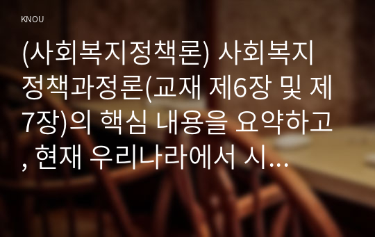 (사회복지정책론) 사회복지 정책과정론(교재 제6장 및 제7장)의 핵심 내용을 요약하고, 현재 우리나라에서 시행되고