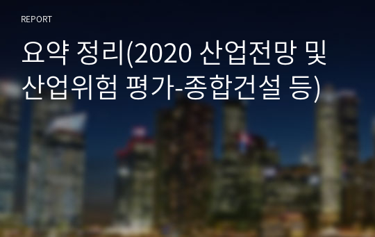 요약 정리(2020 산업전망 및 산업위험 평가-종합건설 등)