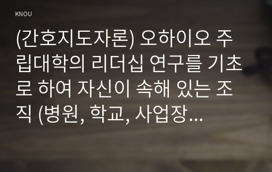 (간호지도자론) 오하이오 주립대학의 리더십 연구를 기초로 하여 자신이 속해 있는 조직 (병원, 학교, 사업장, 가족)의