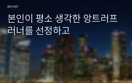 본인이 평소 생각한 앙트러프러너를 선정하고