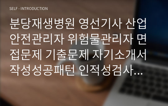 분당재생병원 영선기사 산업안전관리자 위험물관리자 면접문제 기출문제 자기소개서작성성공패턴 인적성검사 지원동기작성 직무계획서 입사지원서작성요령