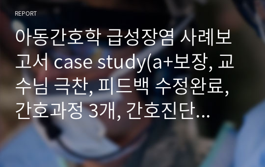 아동간호학 급성장염 사례보고서 case study(a+보장, 교수님 극찬, 피드백 수정완료, 간호과정 3개, 간호진단 3개)