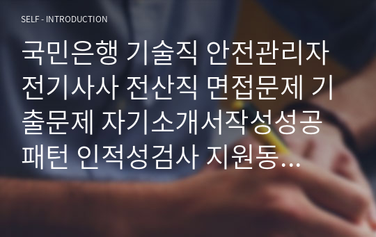 국민은행 기술직 안전관리자 전기사사 전산직 면접문제 기출문제 자기소개서작성성공패턴 인적성검사 지원동기작성 직무계획서 입사지원서작성요령