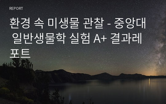 환경 속 미생물 관찰 - 중앙대 일반생물학 실험 A+ 결과레포트