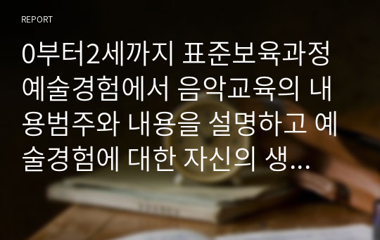 0부터2세까지 표준보육과정 예술경험에서 음악교육의 내용범주와 내용을 설명하고 예술경험에 대한 자신의 생각을 쓰시오.