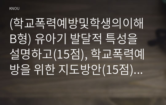 (학교폭력예방및학생의이해 B형) 유아기 발달적 특성을 설명하고(15점), 학교폭력예방을 위한 지도방안(15점) 중 유아기 인성교육