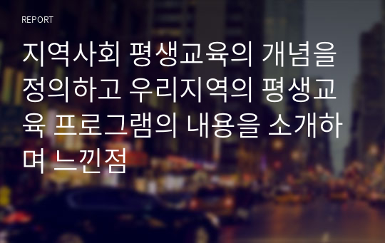 지역사회 평생교육의 개념을 정의하고 우리지역의 평생교육 프로그램의 내용을 소개하며 느낀점