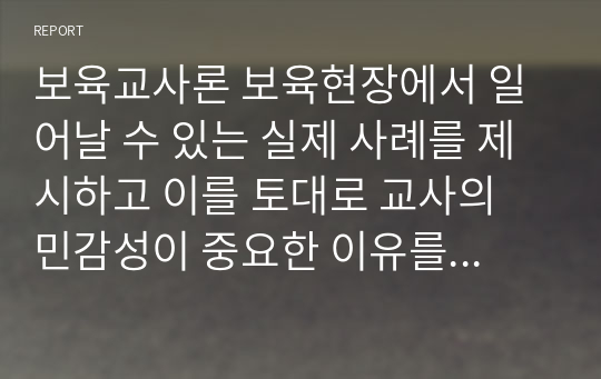 보육교사론 보육현장에서 일어날 수 있는 실제 사례를 제시하고 이를 토대로 교사의 민감성이 중요한 이유를 설명하시오