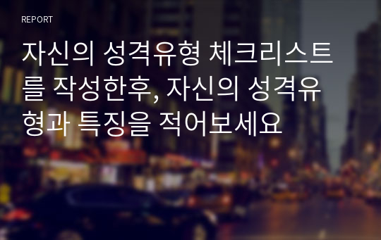 자신의 성격유형 체크리스트를 작성한후, 자신의 성격유형과 특징을 적어보세요