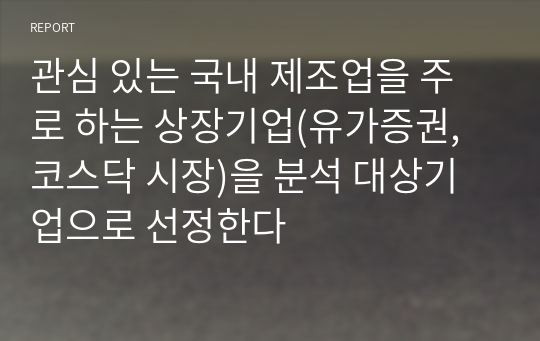 관심 있는 국내 제조업을 주로 하는 상장기업(유가증권, 코스닥 시장)을 분석 대상기업으로 선정한다