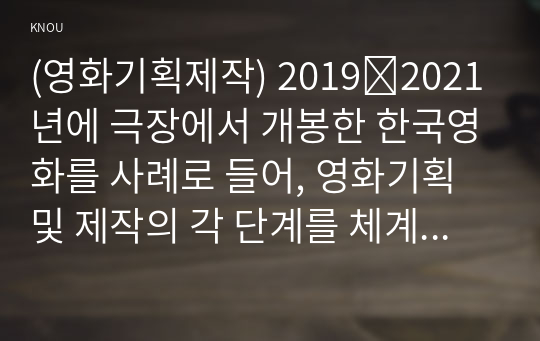 (영화기획제작) 2019∼2021년에 극장에서 개봉한 한국영화를 사례로 들어, 영화기획 및 제작의 각 단계를 체계적으로 자세히 설명