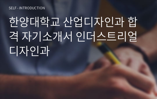 한양대학교 산업디자인과 합격 자기소개서 인더스트리얼디자인과