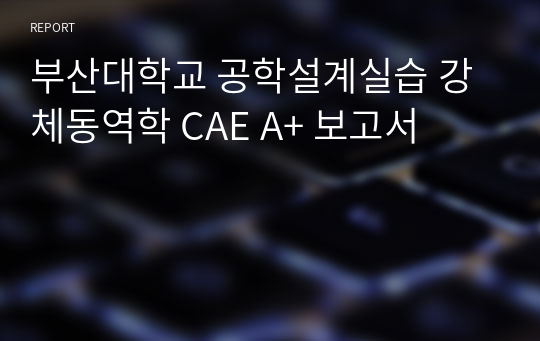 부산대학교 공학설계실습 강체동역학 CAE A+ 보고서