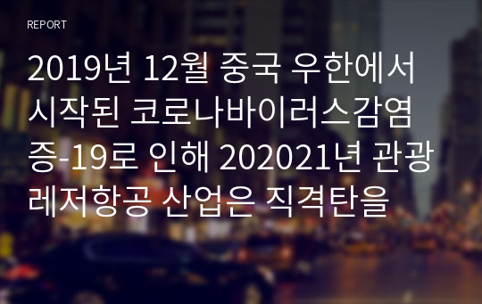 2019년 12월 중국 우한에서 시작된 코로나바이러스감염증-19로 인해 202021년 관광레저항공 산업은 직격탄을