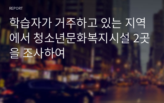 학습자가 거주하고 있는 지역에서 청소년문화복지시설 2곳을 조사하여