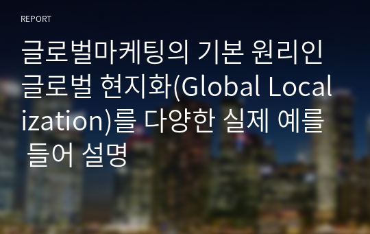 글로벌마케팅의 기본 원리인 글로벌 현지화(Global Localization)를 다양한 실제 예를 들어 설명