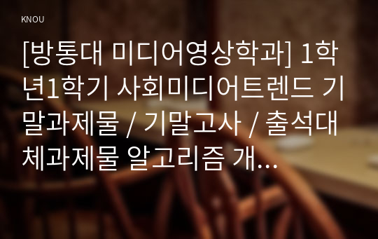 [방통대 미디어영상학과] 1학년1학기 사회미디어트렌드 기말과제물 / 기말고사 / 출석대체과제물 알고리즘 개념, 알고리즘의 긍정적,부정적영향, 알고리즘의 미래전망