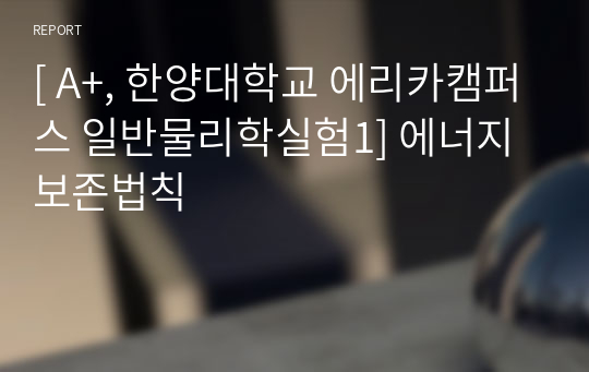 [ A+, 한양대학교 에리카캠퍼스 일반물리학실험1] 에너지보존법칙